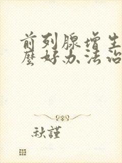 前列腺增生有什么好办法治疗