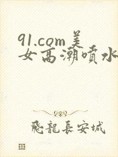 91.com美女高潮喷水