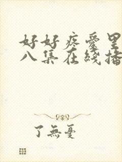 好好疼爱里面第八集在线播放