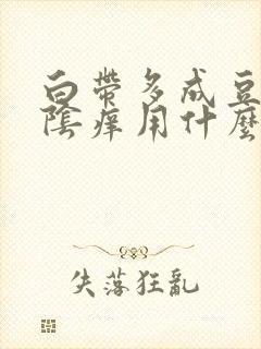 白带多成豆腐渣阴痒用什么药