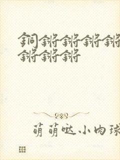 铜锵锵锵锵锵锵锵锵锵