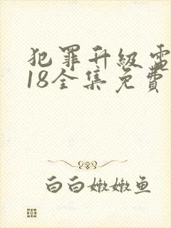 犯罪升级电视剧18全集免费完整版