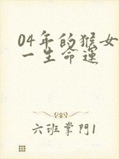 04年的猴女生一生命运