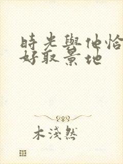 时光与他恰是正好取景地