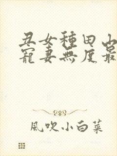 丑女种田山里汉宠妻无度最新章节更新时间