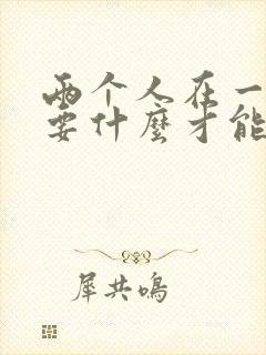 两个人在一起需要什么才能长久