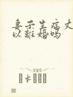 妻子生病丈夫可以离婚吗