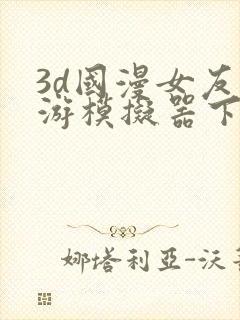 3d国漫女友手游模拟器下载