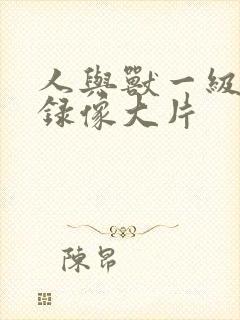 人与兽一级黄色录像大片