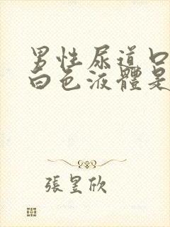 男性尿道口就出白色液体是怎么回事封面