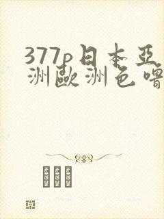 377p日本亚洲欧洲色噜噜