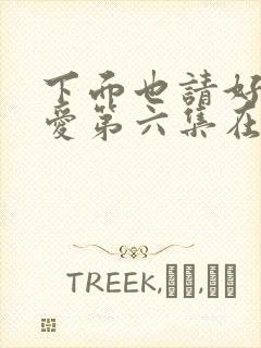 下面也请好好疼爱第六集在线观看