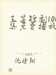 王芸短剧100集免费播放