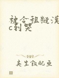 被合租糙汉室友c到哭