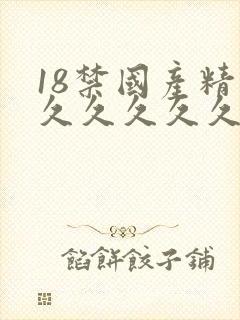 18禁国产精品久久久久久