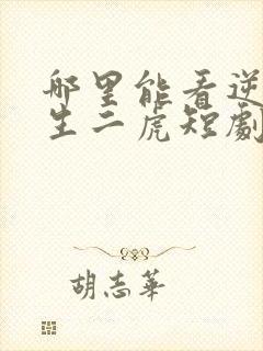 哪里能看逆袭人生二虎短剧全集