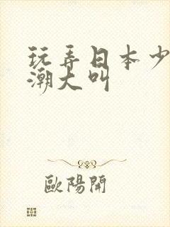 玩弄日本少妇高潮大叫