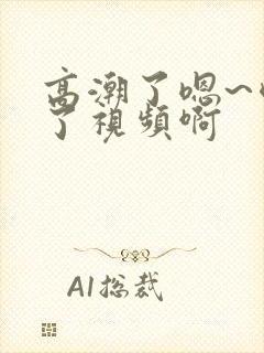 高潮了嗯~喷水了视频啊