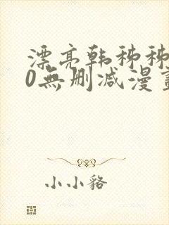 漂亮韩秭秭100无删减漫画