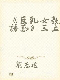 《巨乳女教师の诱惑》三上