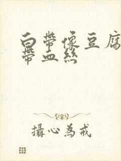 白带像豆腐渣还带血丝