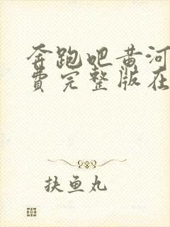 奔跑吧黄河篇免费完整版在线观看封面