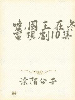 嘘,国王在冬眠电视剧10集免费观看