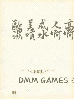 欧美成人高潮爽湿喷水啊啊啊啊