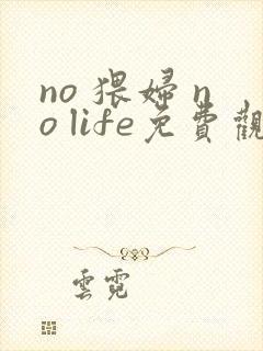 no 猥妇 no life免费观看