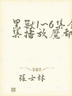 黑兽1~6集全集播放魔都动漫