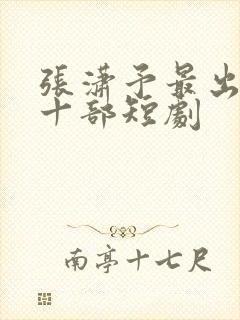 张潇予最出名的十部短剧