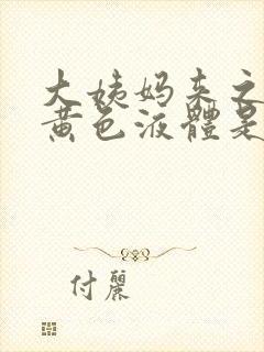 大姨妈来之前有黄色液体是什么原因