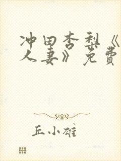 冲田杏梨《巨乳人妻》免费