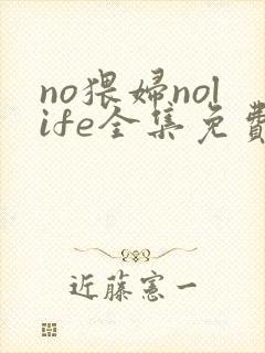 no猥妇nolife全集免费观看动漫