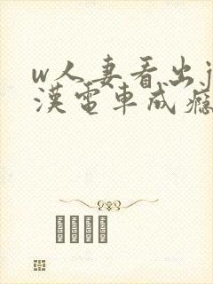 w人妻看出j痴汉电车成瘾