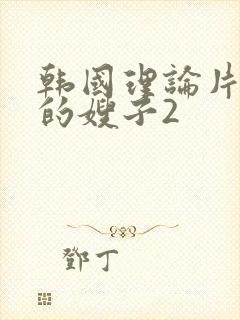 韩国理论片年轻的嫂子2