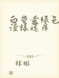 白带黄绿色豆腐渣样还痒