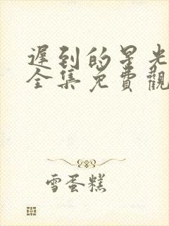 迟到的星光短剧全集免费观看高清