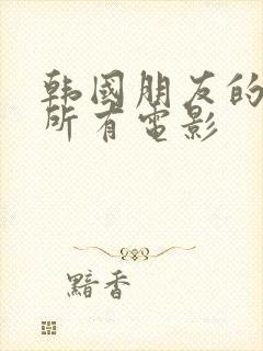 韩国朋友的妈妈所有电影