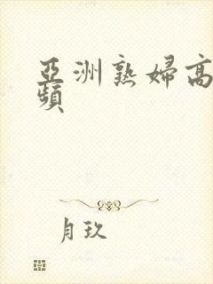 亚洲熟妇高潮视频