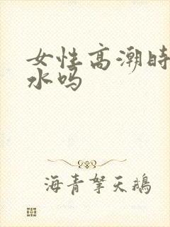 女性高潮时会喷水吗