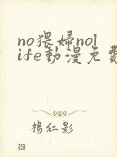 no猥妇nolife动漫免费观看全集