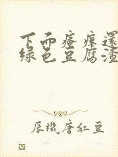 下面瘙痒还有黄绿色豆腐渣一样的分泌物