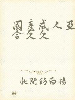 国产成人亚洲综合久久