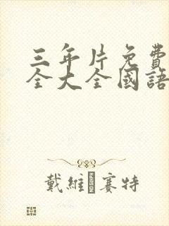 三年片免费看大全大全国语