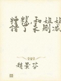 糟糕,和姐姐走错了未删减在线观看