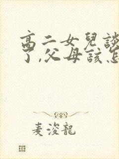 高二女儿谈恋爱了,父母该怎么办