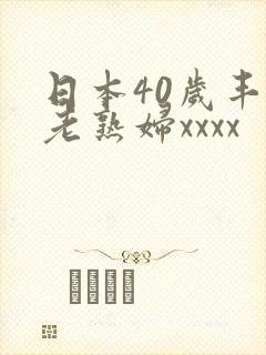 日本40岁丰满老熟妇xxxx