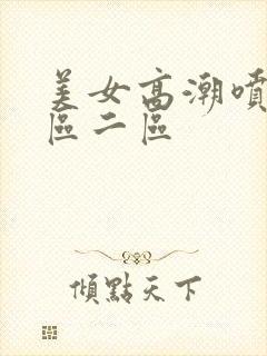 美女高潮喷水一区二区