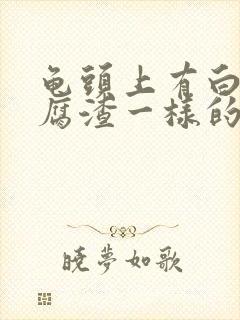 龟头上有白色豆腐渣一样的东西如何处理封面